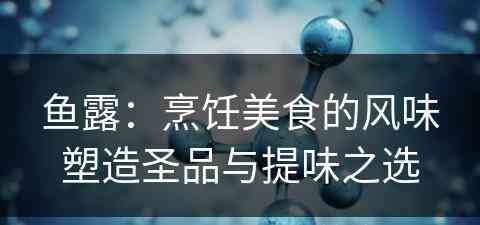 鱼露：烹饪美食的风味塑造圣品与提味之选